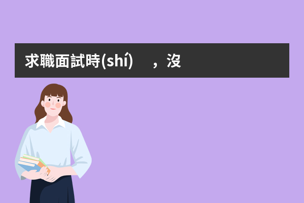 求職面試時(shí)，沒(méi)有相關(guān)經(jīng)驗(yàn)怎么辦？